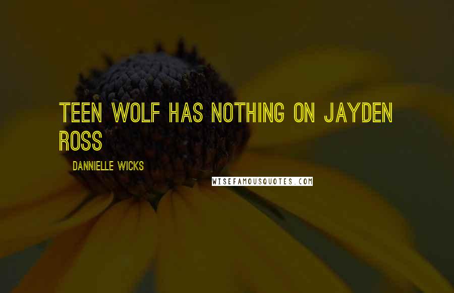 Dannielle Wicks Quotes: Teen Wolf has nothing on Jayden Ross