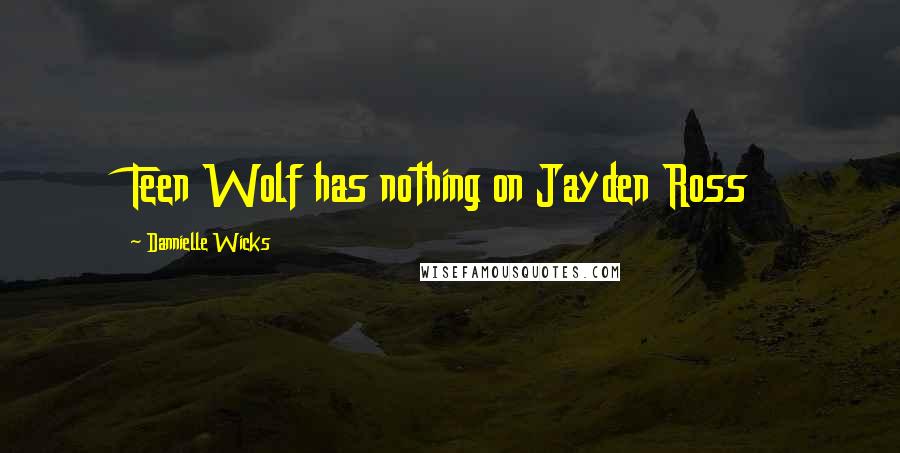 Dannielle Wicks Quotes: Teen Wolf has nothing on Jayden Ross