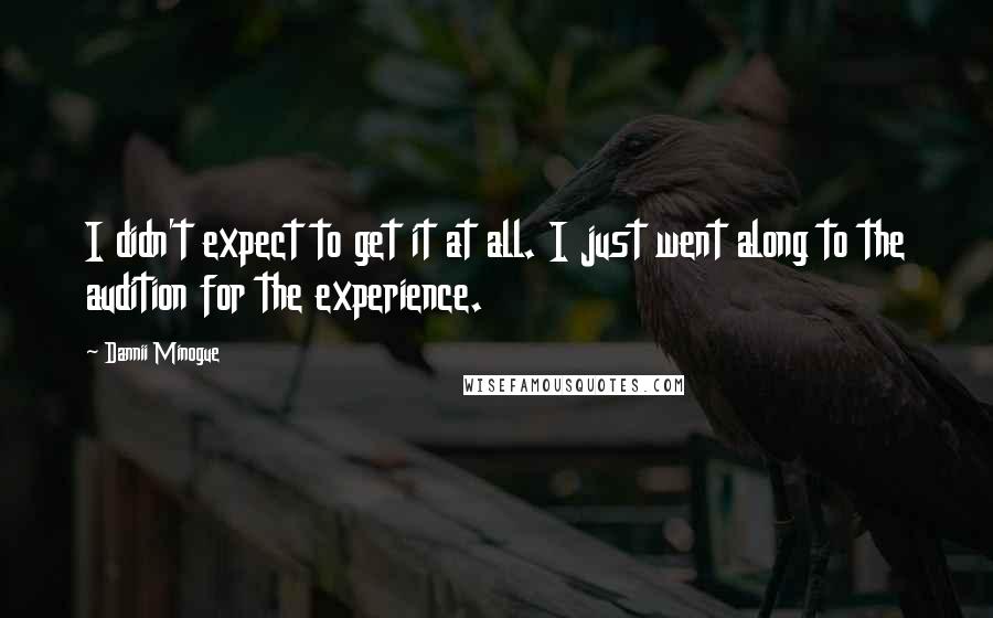 Dannii Minogue Quotes: I didn't expect to get it at all. I just went along to the audition for the experience.