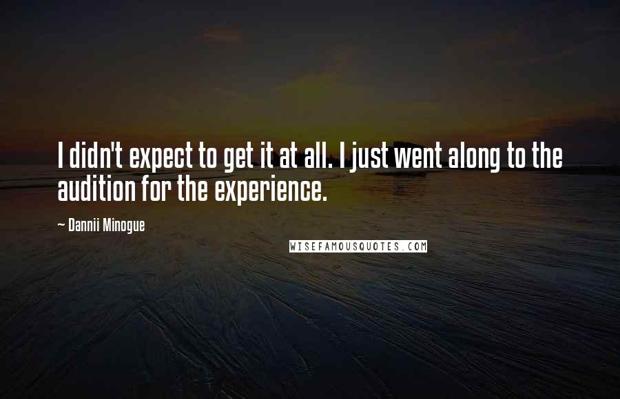 Dannii Minogue Quotes: I didn't expect to get it at all. I just went along to the audition for the experience.