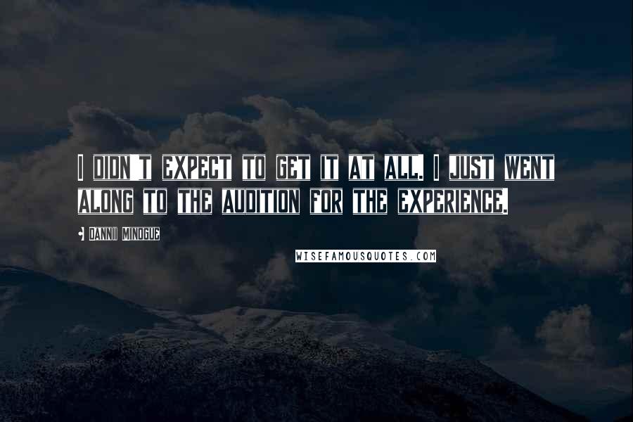 Dannii Minogue Quotes: I didn't expect to get it at all. I just went along to the audition for the experience.