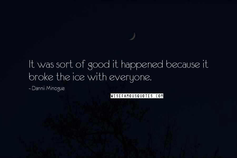 Dannii Minogue Quotes: It was sort of good it happened because it broke the ice with everyone.