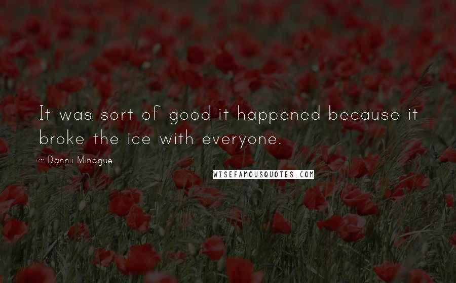 Dannii Minogue Quotes: It was sort of good it happened because it broke the ice with everyone.