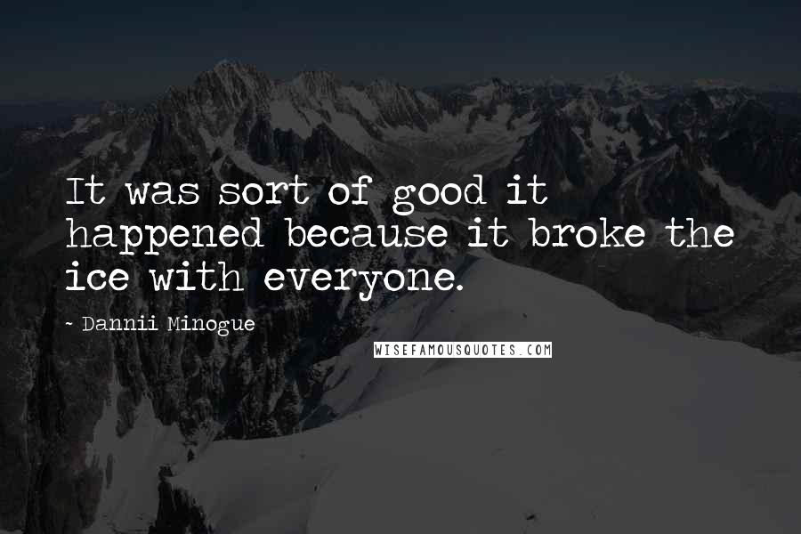 Dannii Minogue Quotes: It was sort of good it happened because it broke the ice with everyone.