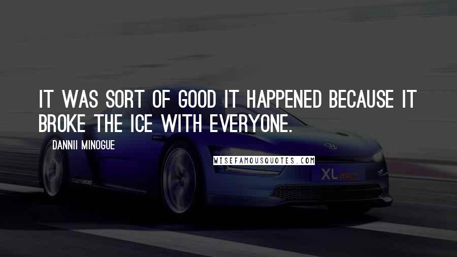 Dannii Minogue Quotes: It was sort of good it happened because it broke the ice with everyone.