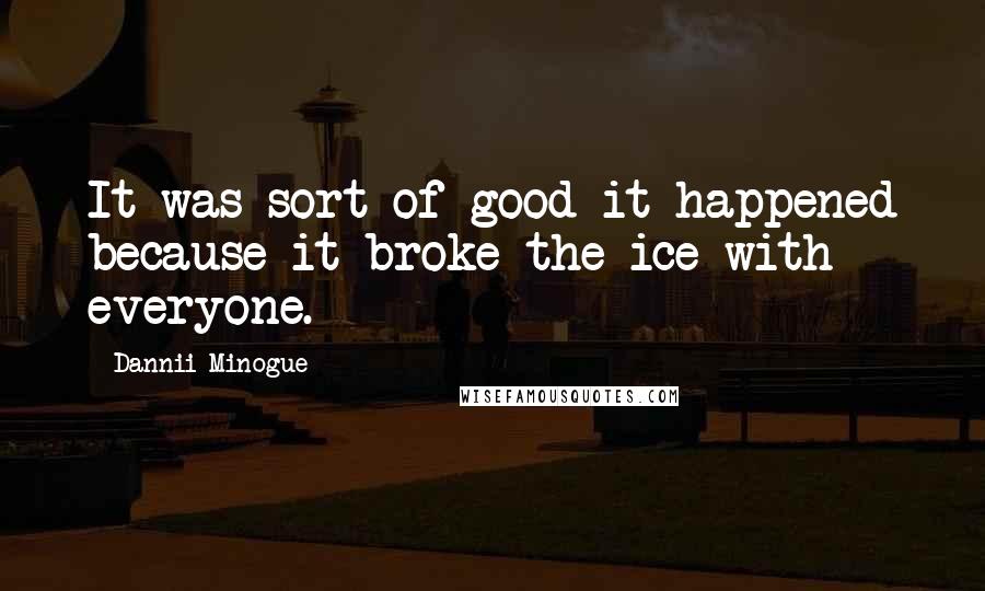 Dannii Minogue Quotes: It was sort of good it happened because it broke the ice with everyone.