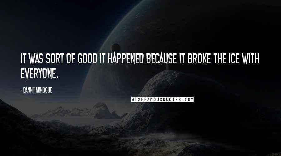 Dannii Minogue Quotes: It was sort of good it happened because it broke the ice with everyone.