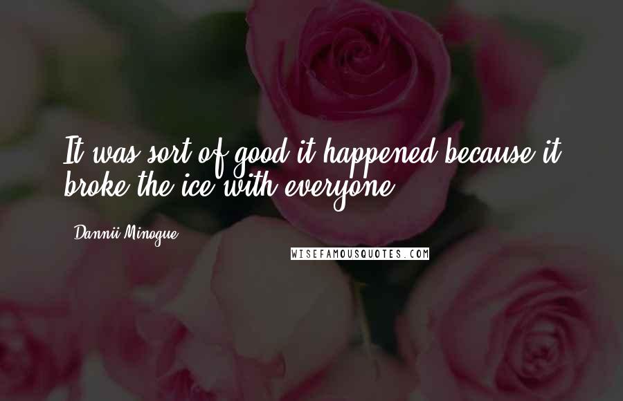 Dannii Minogue Quotes: It was sort of good it happened because it broke the ice with everyone.