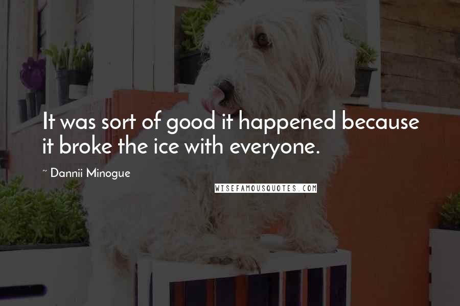 Dannii Minogue Quotes: It was sort of good it happened because it broke the ice with everyone.