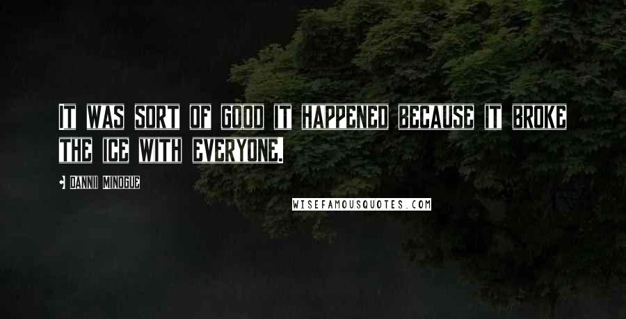 Dannii Minogue Quotes: It was sort of good it happened because it broke the ice with everyone.