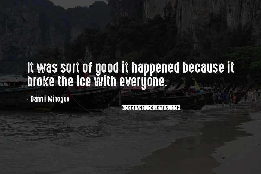 Dannii Minogue Quotes: It was sort of good it happened because it broke the ice with everyone.