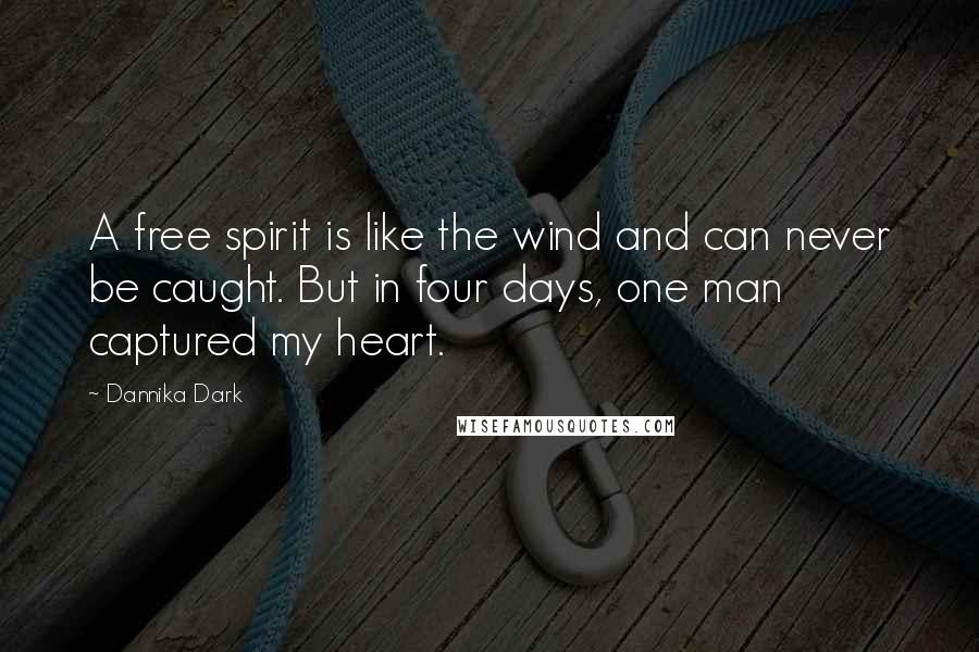 Dannika Dark Quotes: A free spirit is like the wind and can never be caught. But in four days, one man captured my heart.