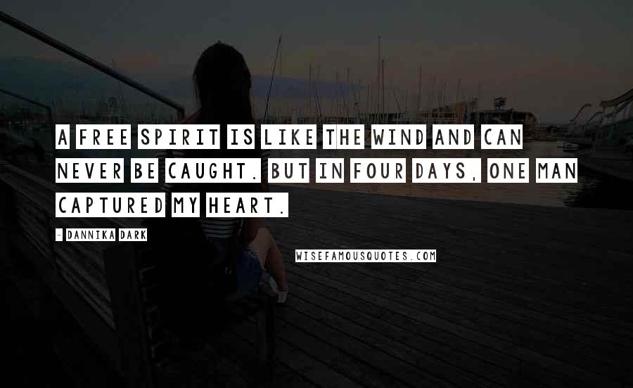 Dannika Dark Quotes: A free spirit is like the wind and can never be caught. But in four days, one man captured my heart.