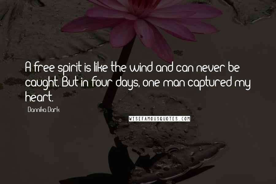 Dannika Dark Quotes: A free spirit is like the wind and can never be caught. But in four days, one man captured my heart.