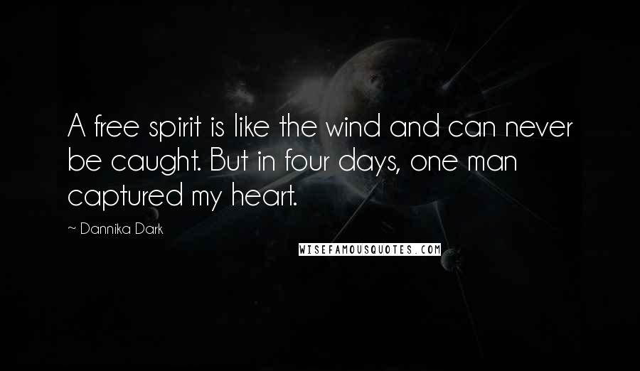 Dannika Dark Quotes: A free spirit is like the wind and can never be caught. But in four days, one man captured my heart.