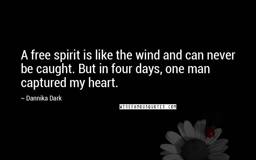 Dannika Dark Quotes: A free spirit is like the wind and can never be caught. But in four days, one man captured my heart.