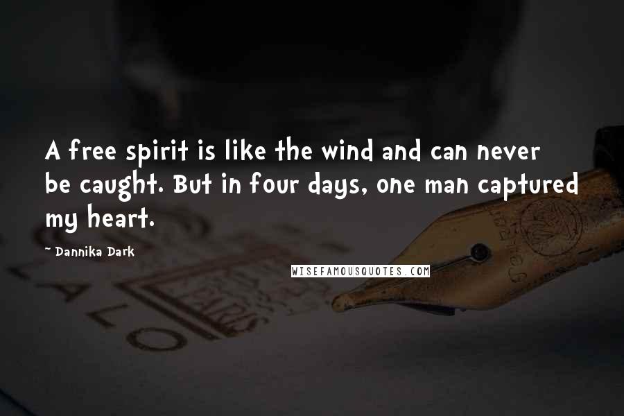 Dannika Dark Quotes: A free spirit is like the wind and can never be caught. But in four days, one man captured my heart.