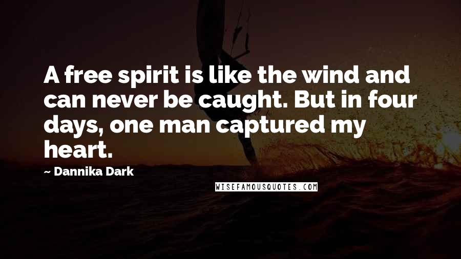 Dannika Dark Quotes: A free spirit is like the wind and can never be caught. But in four days, one man captured my heart.