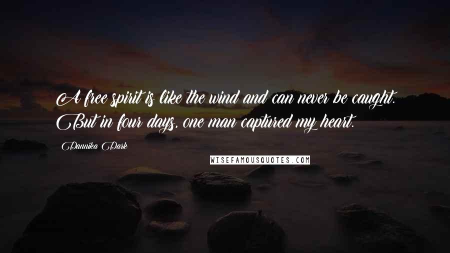 Dannika Dark Quotes: A free spirit is like the wind and can never be caught. But in four days, one man captured my heart.