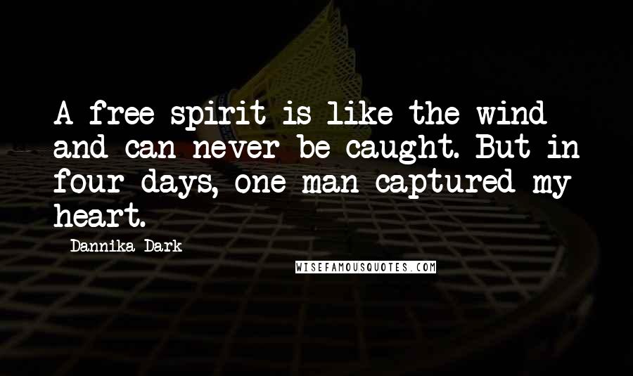 Dannika Dark Quotes: A free spirit is like the wind and can never be caught. But in four days, one man captured my heart.