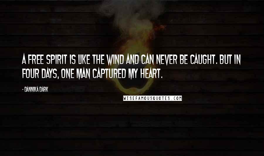 Dannika Dark Quotes: A free spirit is like the wind and can never be caught. But in four days, one man captured my heart.