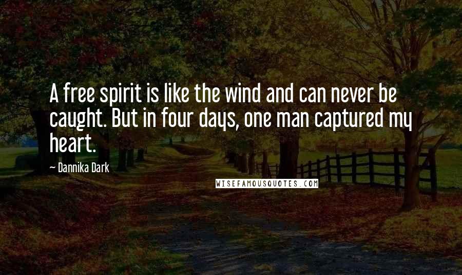 Dannika Dark Quotes: A free spirit is like the wind and can never be caught. But in four days, one man captured my heart.