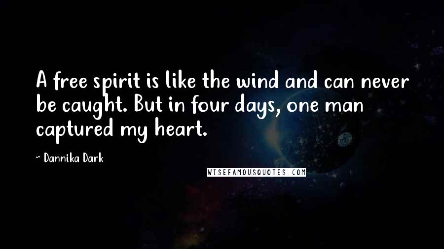 Dannika Dark Quotes: A free spirit is like the wind and can never be caught. But in four days, one man captured my heart.