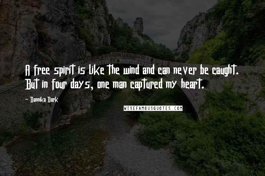 Dannika Dark Quotes: A free spirit is like the wind and can never be caught. But in four days, one man captured my heart.