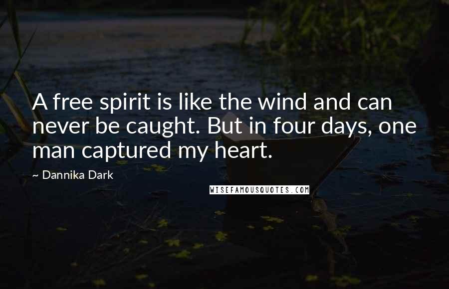 Dannika Dark Quotes: A free spirit is like the wind and can never be caught. But in four days, one man captured my heart.