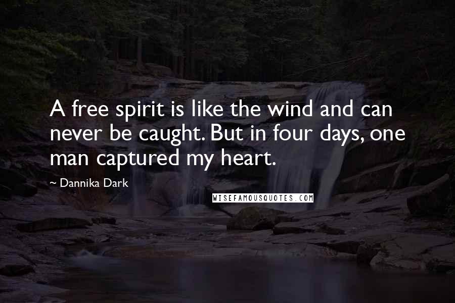 Dannika Dark Quotes: A free spirit is like the wind and can never be caught. But in four days, one man captured my heart.