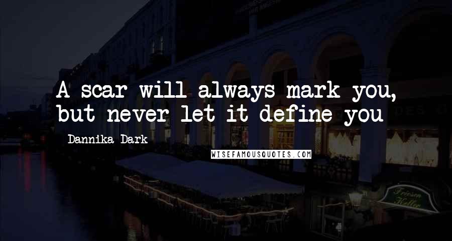 Dannika Dark Quotes: A scar will always mark you, but never let it define you