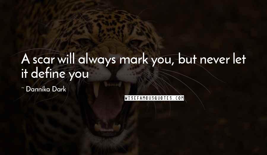 Dannika Dark Quotes: A scar will always mark you, but never let it define you