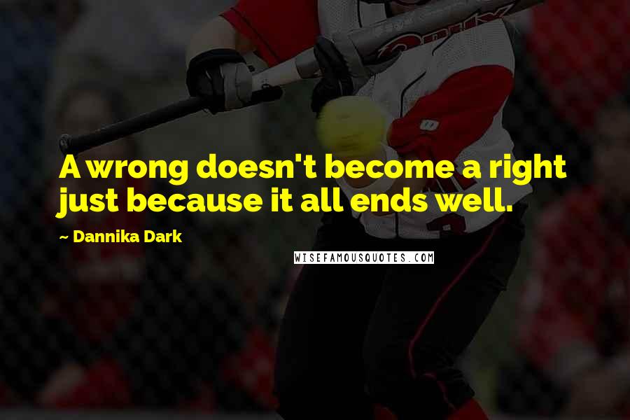 Dannika Dark Quotes: A wrong doesn't become a right just because it all ends well.