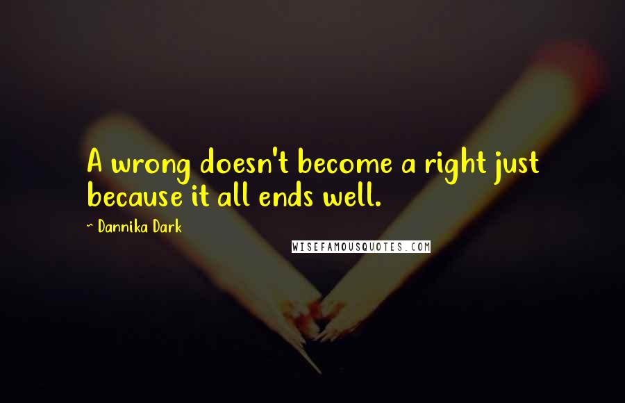 Dannika Dark Quotes: A wrong doesn't become a right just because it all ends well.