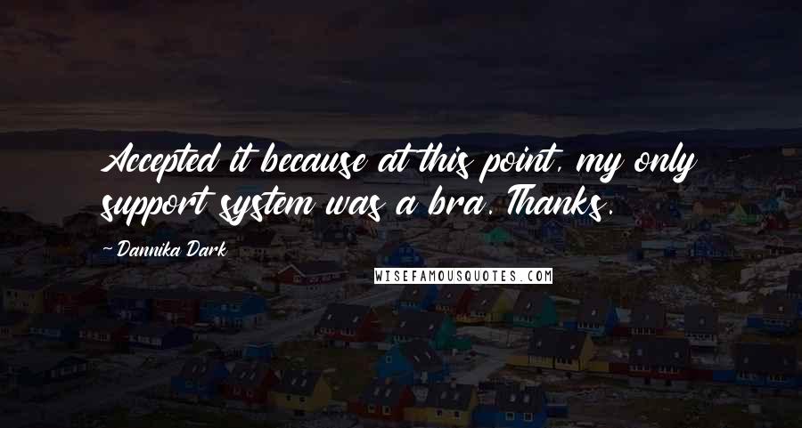 Dannika Dark Quotes: Accepted it because at this point, my only support system was a bra. Thanks.