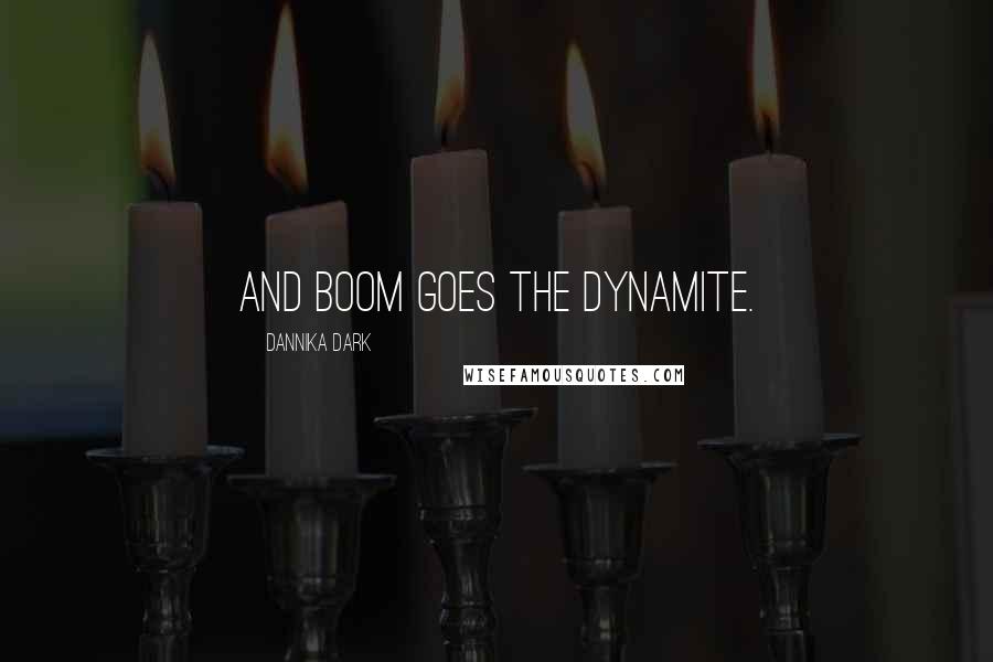 Dannika Dark Quotes: And boom goes the dynamite.