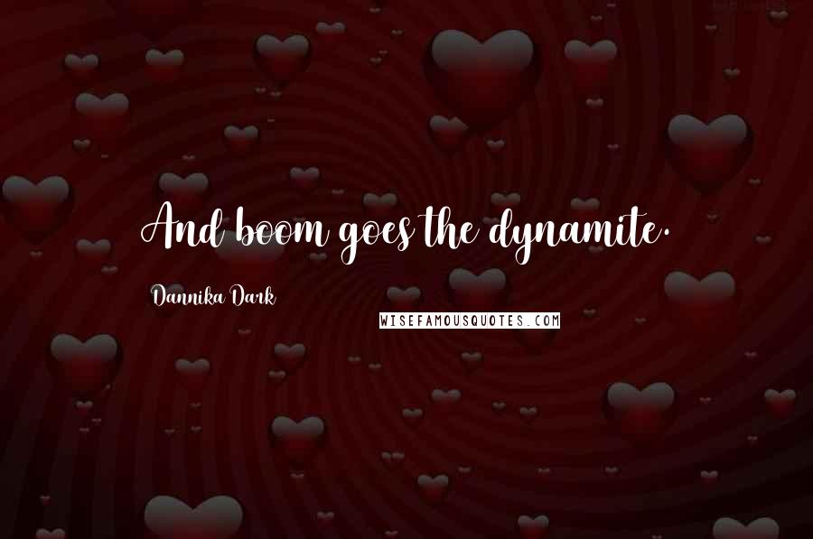 Dannika Dark Quotes: And boom goes the dynamite.