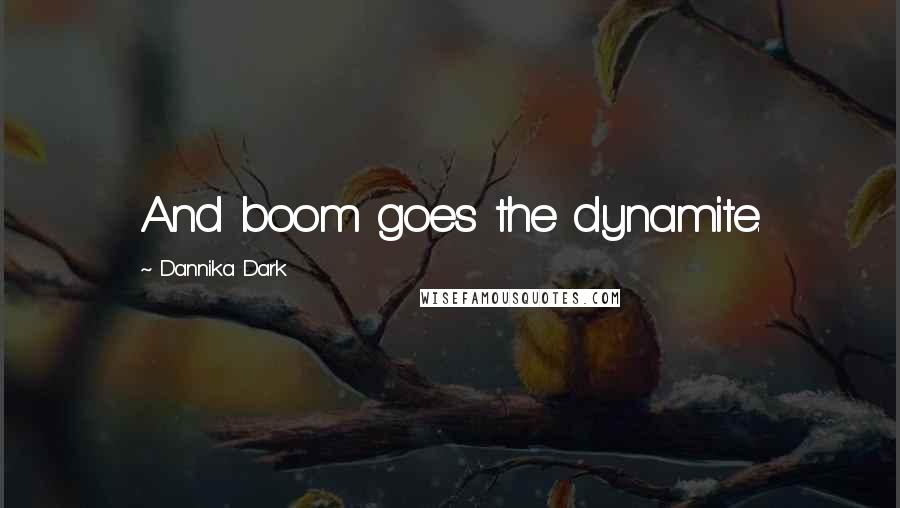 Dannika Dark Quotes: And boom goes the dynamite.