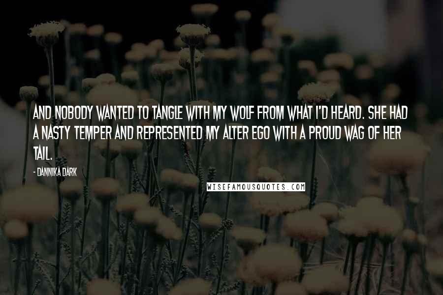 Dannika Dark Quotes: And nobody wanted to tangle with my wolf from what I'd heard. She had a nasty temper and represented my alter ego with a proud wag of her tail.