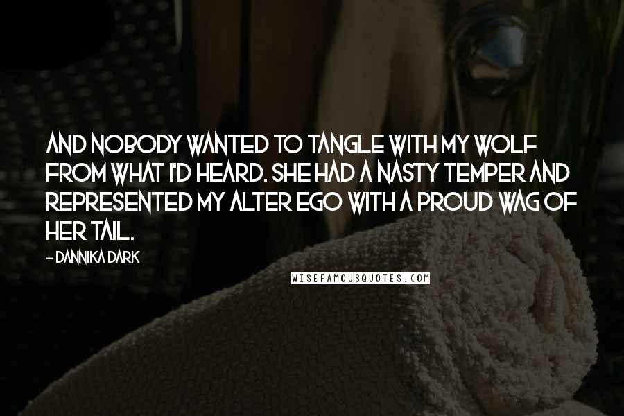 Dannika Dark Quotes: And nobody wanted to tangle with my wolf from what I'd heard. She had a nasty temper and represented my alter ego with a proud wag of her tail.