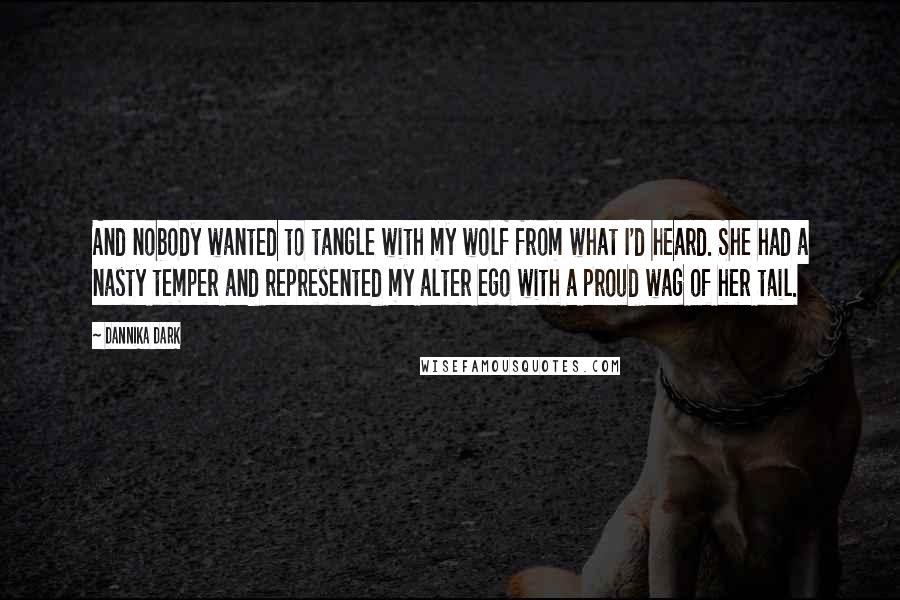 Dannika Dark Quotes: And nobody wanted to tangle with my wolf from what I'd heard. She had a nasty temper and represented my alter ego with a proud wag of her tail.