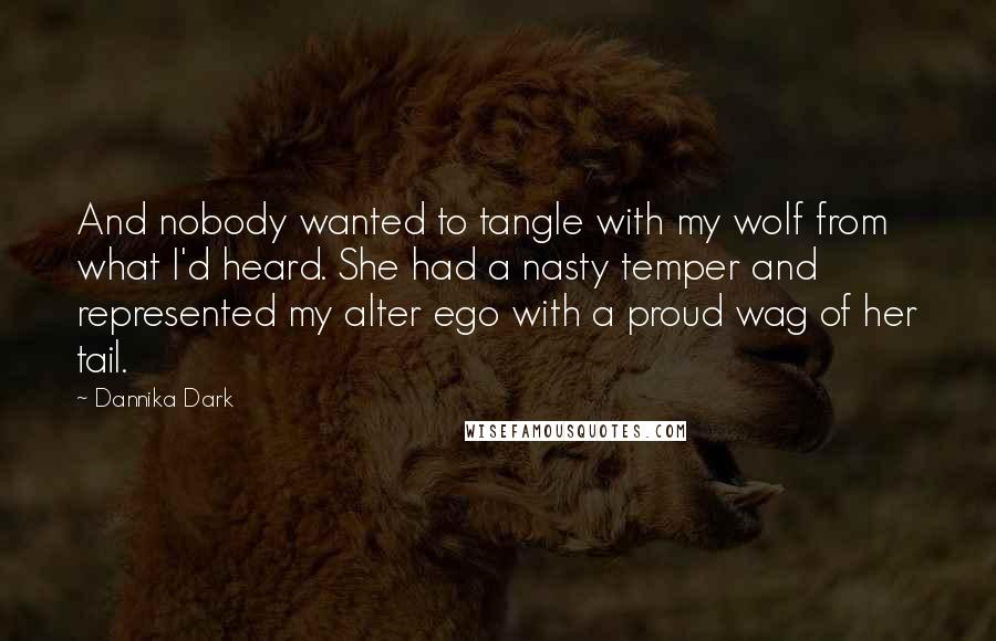 Dannika Dark Quotes: And nobody wanted to tangle with my wolf from what I'd heard. She had a nasty temper and represented my alter ego with a proud wag of her tail.