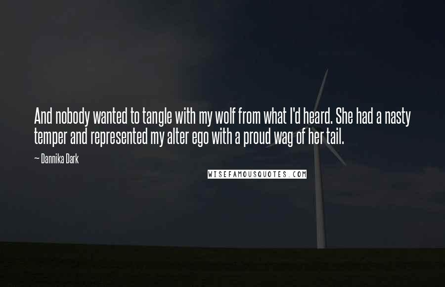 Dannika Dark Quotes: And nobody wanted to tangle with my wolf from what I'd heard. She had a nasty temper and represented my alter ego with a proud wag of her tail.