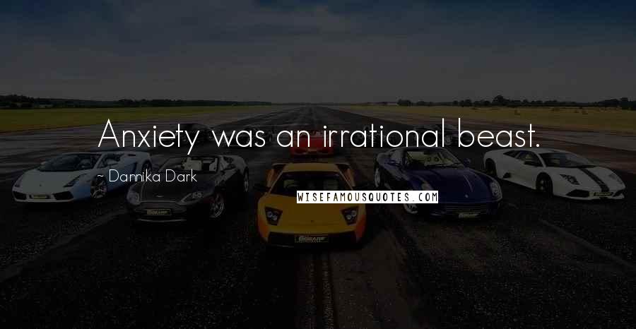 Dannika Dark Quotes: Anxiety was an irrational beast.