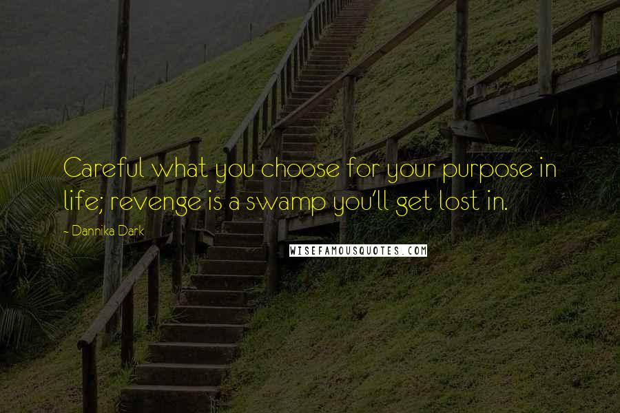 Dannika Dark Quotes: Careful what you choose for your purpose in life; revenge is a swamp you'll get lost in.