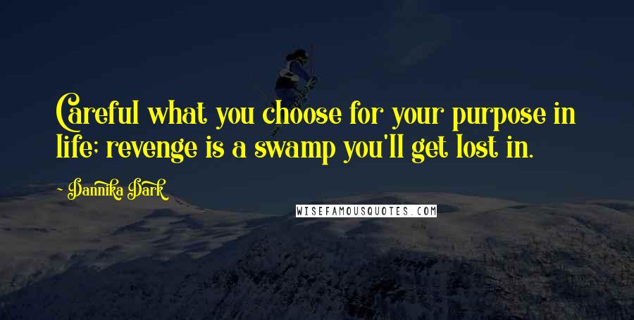 Dannika Dark Quotes: Careful what you choose for your purpose in life; revenge is a swamp you'll get lost in.