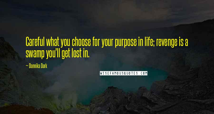 Dannika Dark Quotes: Careful what you choose for your purpose in life; revenge is a swamp you'll get lost in.