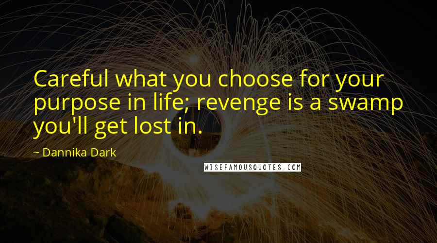 Dannika Dark Quotes: Careful what you choose for your purpose in life; revenge is a swamp you'll get lost in.