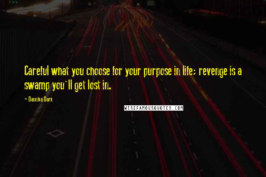 Dannika Dark Quotes: Careful what you choose for your purpose in life; revenge is a swamp you'll get lost in.