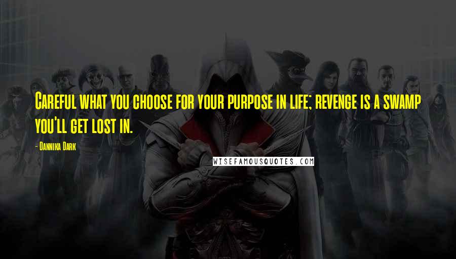 Dannika Dark Quotes: Careful what you choose for your purpose in life; revenge is a swamp you'll get lost in.